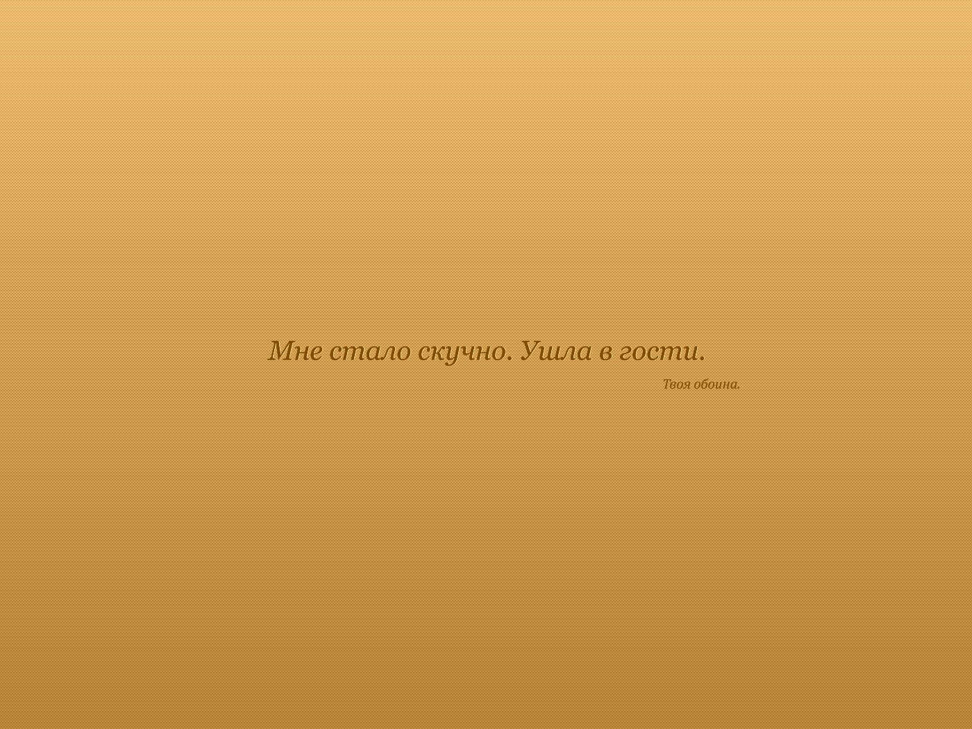 Мне стало скучно. Ушла в гости. Твоя обоина. обои
